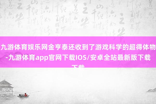 九游体育娱乐网金亨泰还收到了游戏科学的超得体物-九游体育app官网下载IOS/安卓全站最新版下载