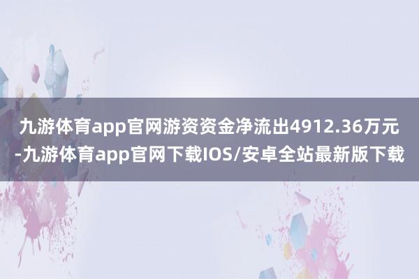 九游体育app官网游资资金净流出4912.36万元-九游体育app官网下载IOS/安卓全站最新版下载