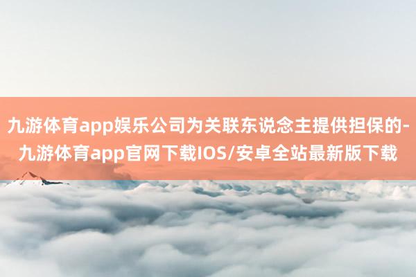 九游体育app娱乐公司为关联东说念主提供担保的-九游体育app官网下载IOS/安卓全站最新版下载