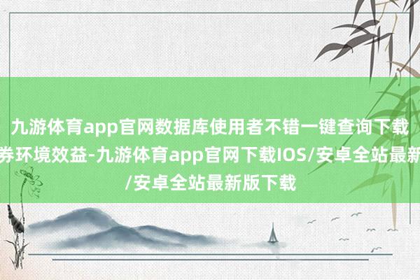 九游体育app官网数据库使用者不错一键查询下载全量债券环境效益-九游体育app官网下载IOS/安卓全站最新版下载