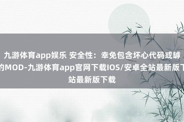 九游体育app娱乐 安全性：幸免包含坏心代码或罅隙的MOD-九游体育app官网下载IOS/安卓全站最新版下载