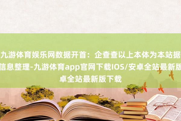 九游体育娱乐网数据开首：企查查以上本体为本站据公开信息整理-九游体育app官网下载IOS/安卓全站最新版下载