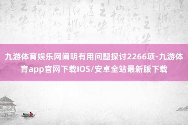 九游体育娱乐网阐明有用问题探讨2266项-九游体育app官网下载IOS/安卓全站最新版下载