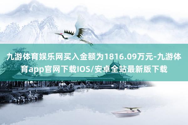 九游体育娱乐网买入金额为1816.09万元-九游体育app官网下载IOS/安卓全站最新版下载
