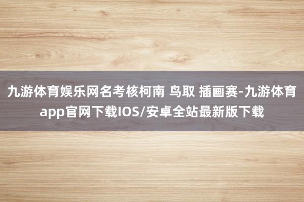九游体育娱乐网名考核柯南 鸟取 插画赛-九游体育app官网下载IOS/安卓全站最新版下载