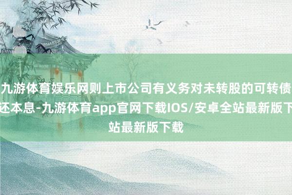 九游体育娱乐网则上市公司有义务对未转股的可转债偿还本息-九游体育app官网下载IOS/安卓全站最新版下载