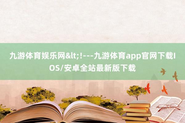 九游体育娱乐网<!---九游体育app官网下载IOS/安卓全站最新版下载
