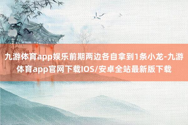九游体育app娱乐前期两边各自拿到1条小龙-九游体育app官网下载IOS/安卓全站最新版下载
