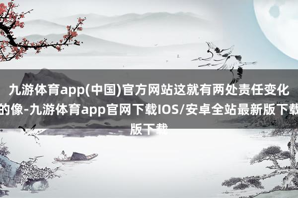 九游体育app(中国)官方网站这就有两处责任变化的像-九游体育app官网下载IOS/安卓全站最新版下载