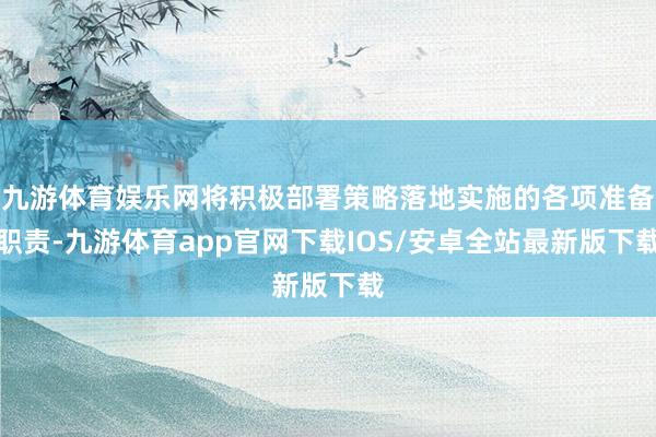 九游体育娱乐网将积极部署策略落地实施的各项准备职责-九游体育app官网下载IOS/安卓全站最新版下载