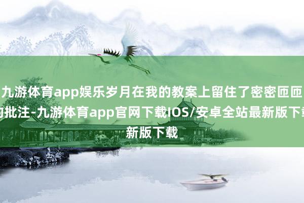 九游体育app娱乐岁月在我的教案上留住了密密匝匝的批注-九游体育app官网下载IOS/安卓全站最新版下载