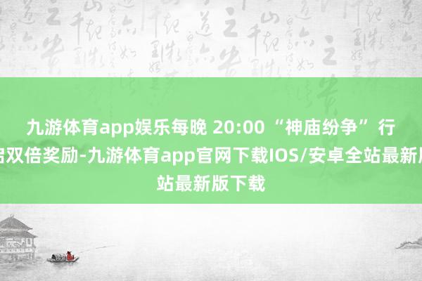 九游体育app娱乐每晚 20:00 “神庙纷争” 行径开启双倍奖励-九游体育app官网下载IOS/安卓全站最新版下载