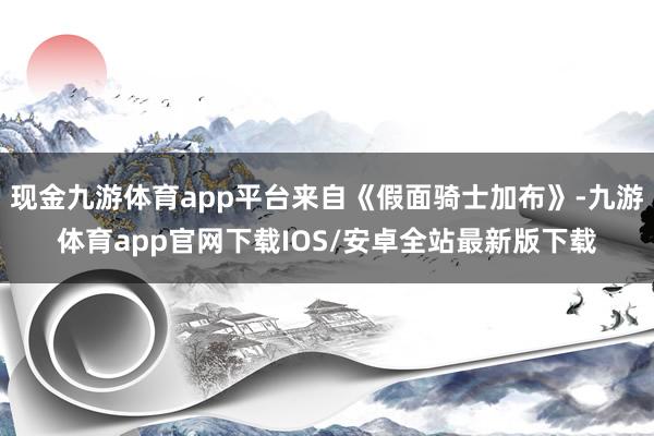 现金九游体育app平台来自《假面骑士加布》-九游体育app官网下载IOS/安卓全站最新版下载