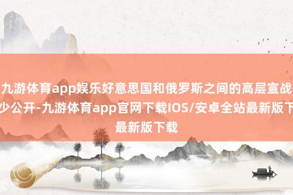 九游体育app娱乐好意思国和俄罗斯之间的高层宣战很少公开-九游体育app官网下载IOS/安卓全站最新版下载