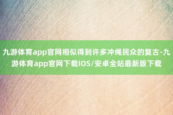 九游体育app官网相似得到许多冲绳民众的复古-九游体育app官网下载IOS/安卓全站最新版下载