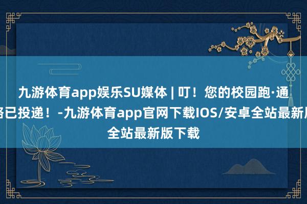 九游体育app娱乐SU媒体 | 叮！您的校园跑·通关攻略已投递！-九游体育app官网下载IOS/安卓全站最新版下载
