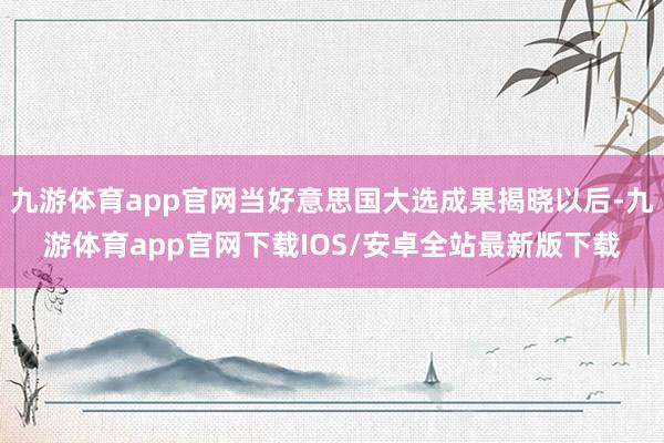 九游体育app官网当好意思国大选成果揭晓以后-九游体育app官网下载IOS/安卓全站最新版下载