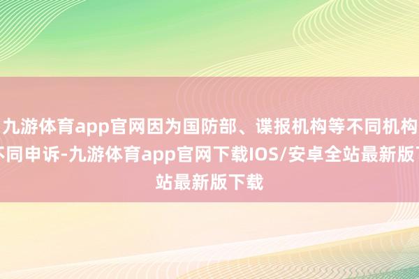 九游体育app官网因为国防部、谍报机构等不同机构有不同申诉-九游体育app官网下载IOS/安卓全站最新版下载
