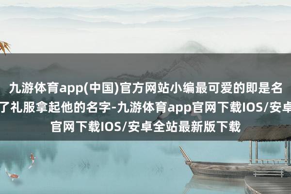九游体育app(中国)官方网站小编最可爱的即是名为皆白石的画家了礼服拿起他的名字-九游体育app官网下载IOS/安卓全站最新版下载