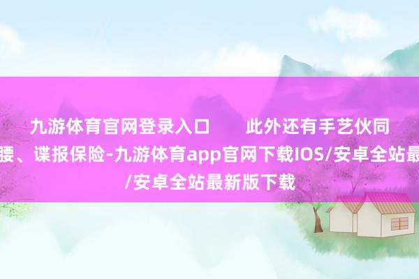 九游体育官网登录入口       此外还有手艺伙同、社交撑腰、谍报保险-九游体育app官网下载IOS/安卓全站最新版下载