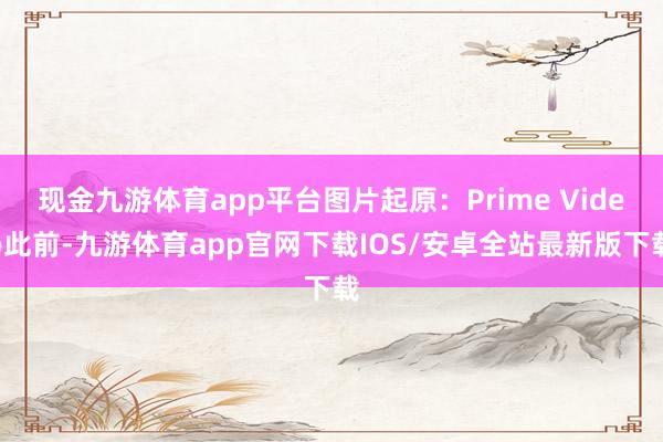 现金九游体育app平台图片起原：Prime Video此前-九游体育app官网下载IOS/安卓全站最新版下载