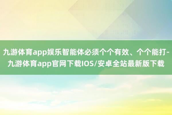 九游体育app娱乐智能体必须个个有效、个个能打-九游体育app官网下载IOS/安卓全站最新版下载