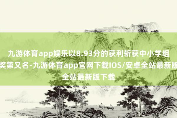 九游体育app娱乐以8.93分的获利斩获中小学组一等奖第又名-九游体育app官网下载IOS/安卓全站最新版下载