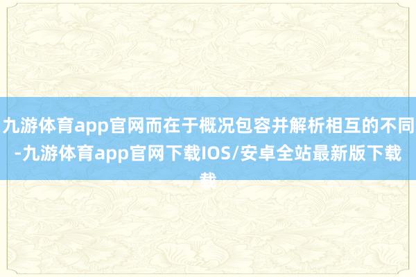 九游体育app官网而在于概况包容并解析相互的不同-九游体育app官网下载IOS/安卓全站最新版下载