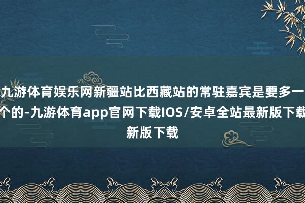 九游体育娱乐网新疆站比西藏站的常驻嘉宾是要多一个的-九游体育app官网下载IOS/安卓全站最新版下载