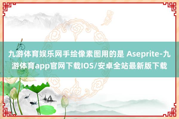 九游体育娱乐网手绘像素图用的是 Aseprite-九游体育app官网下载IOS/安卓全站最新版下载