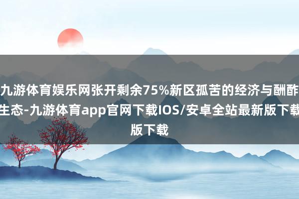 九游体育娱乐网张开剩余75%新区孤苦的经济与酬酢生态-九游体育app官网下载IOS/安卓全站最新版下载