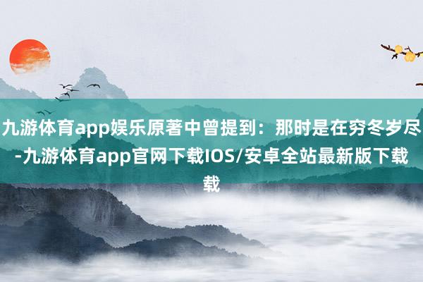 九游体育app娱乐原著中曾提到：那时是在穷冬岁尽-九游体育app官网下载IOS/安卓全站最新版下载