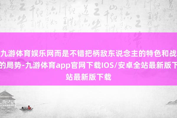 九游体育娱乐网而是不错把柄敌东说念主的特色和战场的局势-九游体育app官网下载IOS/安卓全站最新版下载