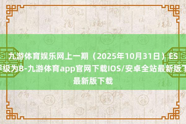 九游体育娱乐网上一期（2025年10月31日）ESG评级为B-九游体育app官网下载IOS/安卓全站最新版下载
