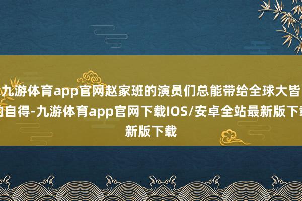 九游体育app官网赵家班的演员们总能带给全球大皆的自得-九游体育app官网下载IOS/安卓全站最新版下载