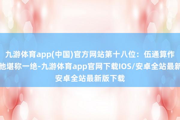 九游体育app(中国)官方网站第十八位:伍通算作家将的他堪称一绝-九游体育app官网下载IOS/安卓全站最新版下载