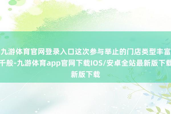 九游体育官网登录入口这次参与举止的门店类型丰富千般-九游体育app官网下载IOS/安卓全站最新版下载