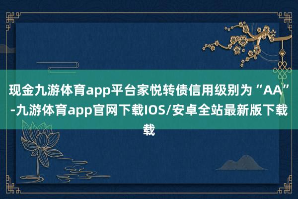 现金九游体育app平台家悦转债信用级别为“AA”-九游体育app官网下载IOS/安卓全站最新版下载