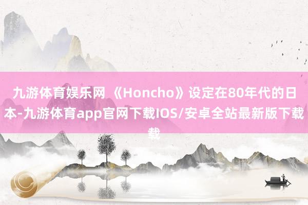 九游体育娱乐网 《Honcho》设定在80年代的日本-九游体育app官网下载IOS/安卓全站最新版下载