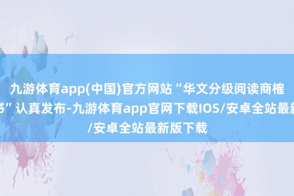 九游体育app(中国)官方网站“华文分级阅读商榷系列丛书”认真发布-九游体育app官网下载IOS/安卓全站最新版下载