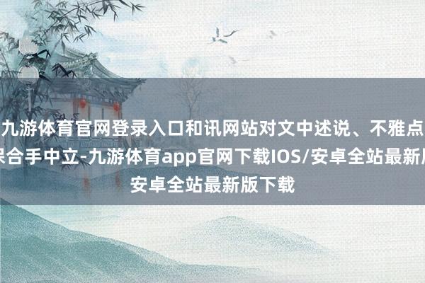 九游体育官网登录入口和讯网站对文中述说、不雅点判断保合手中立-九游体育app官网下载IOS/安卓全站最新版下载