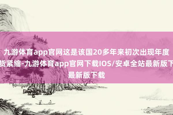 九游体育app官网这是该国20多年来初次出现年度通货紧缩-九游体育app官网下载IOS/安卓全站最新版下载