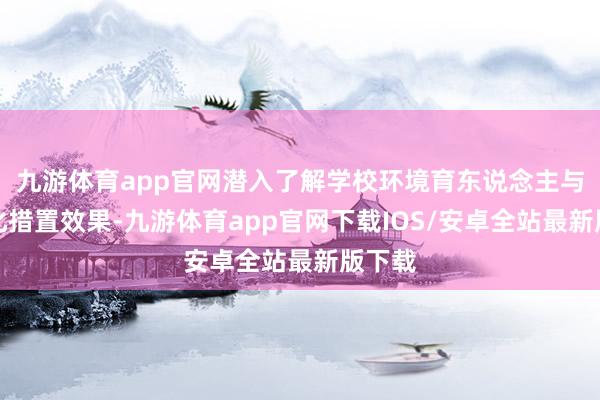 九游体育app官网潜入了解学校环境育东说念主与清雅化措置效果-九游体育app官网下载IOS/安卓全站最新版下载
