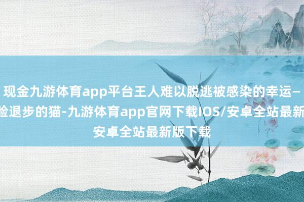 现金九游体育app平台王人难以脱逃被感染的幸运——半边脸退步的猫-九游体育app官网下载IOS/安卓全站最新版下载