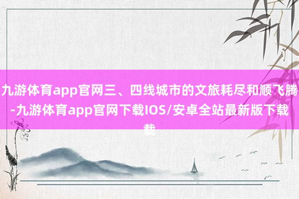 九游体育app官网三、四线城市的文旅耗尽和顺飞腾-九游体育app官网下载IOS/安卓全站最新版下载