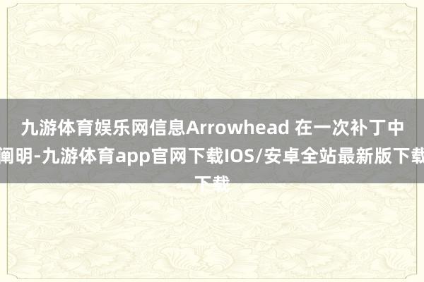 九游体育娱乐网信息Arrowhead 在一次补丁中阐明-九游体育app官网下载IOS/安卓全站最新版下载