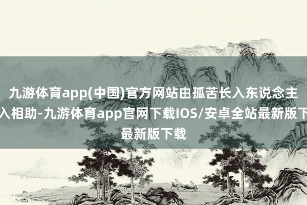 九游体育app(中国)官方网站由孤苦长入东说念主介入相助-九游体育app官网下载IOS/安卓全站最新版下载