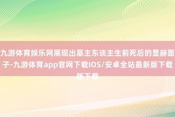 九游体育娱乐网展现出墓主东谈主生前死后的显赫面子-九游体育app官网下载IOS/安卓全站最新版下载
