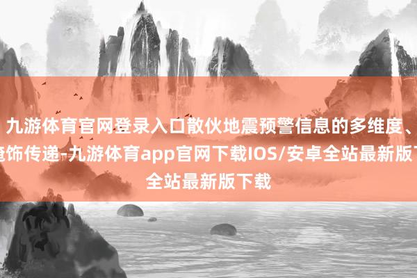 九游体育官网登录入口散伙地震预警信息的多维度、广掩饰传递-九游体育app官网下载IOS/安卓全站最新版下载
