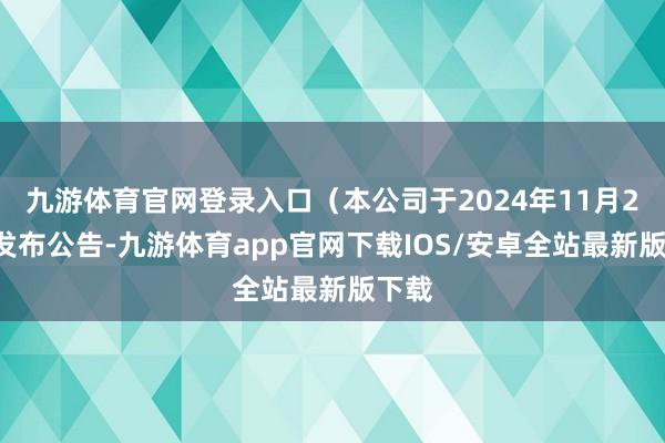 九游体育官网登录入口（本公司于2024年11月29日发布公告-九游体育app官网下载IOS/安卓全站最新版下载